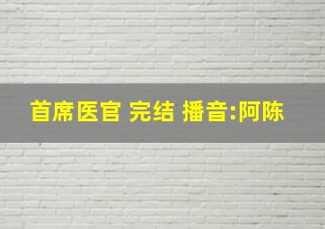 首席医官 完结 播音:阿陈